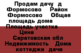 Продам дачу (д. Формосово) › Район ­ Формосово  › Общая площадь дома ­ 101 › Площадь участка ­ 15 › Цена ­ 620 000 - Саратовская обл. Недвижимость » Дома, коттеджи, дачи продажа   